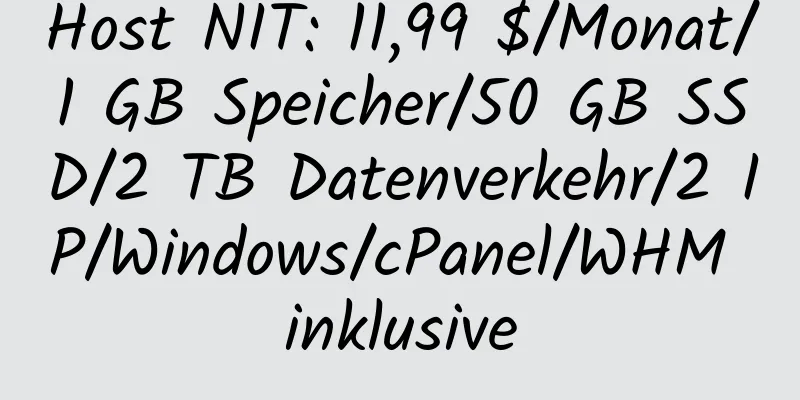 Host NIT: 11,99 $/Monat/1 GB Speicher/50 GB SSD/2 TB Datenverkehr/2 IP/Windows/cPanel/WHM inklusive