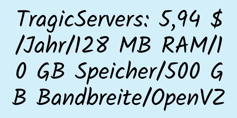 TragicServers: 5,94 $/Jahr/128 MB RAM/10 GB Speicher/500 GB Bandbreite/OpenVZ