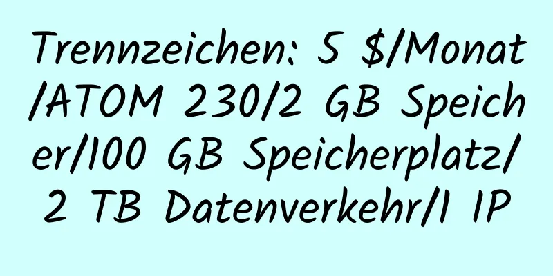 Trennzeichen: 5 $/Monat/ATOM 230/2 GB Speicher/100 GB Speicherplatz/2 TB Datenverkehr/1 IP