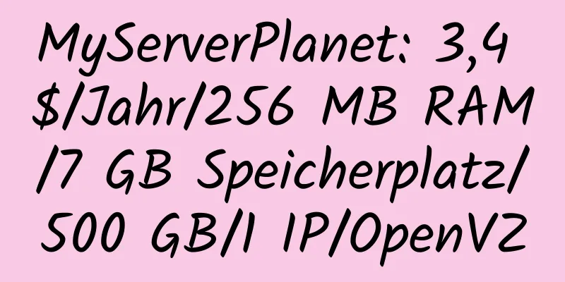 MyServerPlanet: 3,4 $/Jahr/256 MB RAM/7 GB Speicherplatz/500 GB/1 IP/OpenVZ