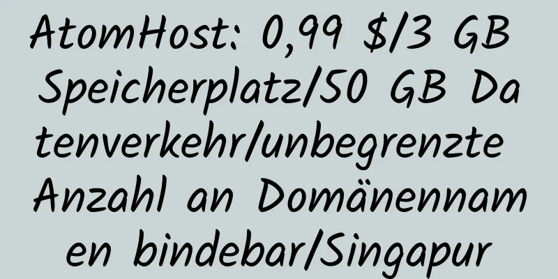 AtomHost: 0,99 $/3 GB Speicherplatz/50 GB Datenverkehr/unbegrenzte Anzahl an Domänennamen bindebar/Singapur