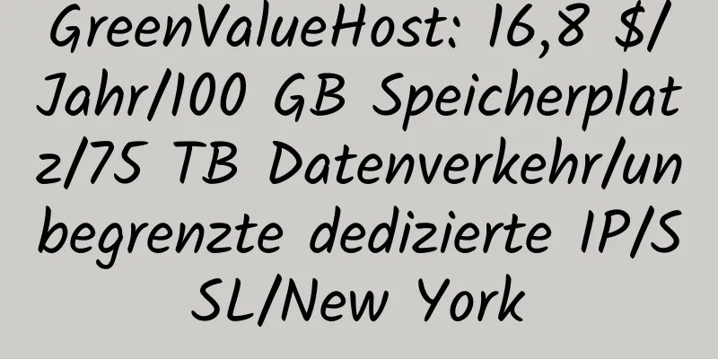 GreenValueHost: 16,8 $/Jahr/100 GB Speicherplatz/75 TB Datenverkehr/unbegrenzte dedizierte IP/SSL/New York