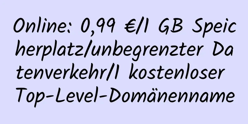 Online: 0,99 €/1 GB Speicherplatz/unbegrenzter Datenverkehr/1 kostenloser Top-Level-Domänenname