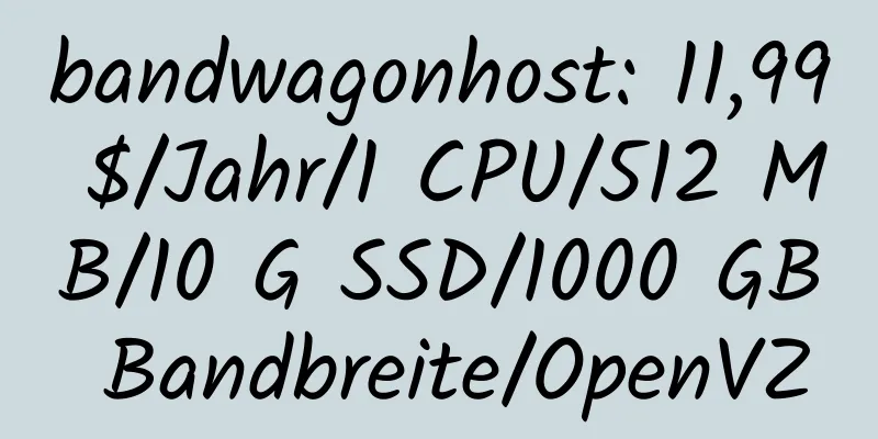 bandwagonhost: 11,99 $/Jahr/1 CPU/512 MB/10 G SSD/1000 GB Bandbreite/OpenVZ