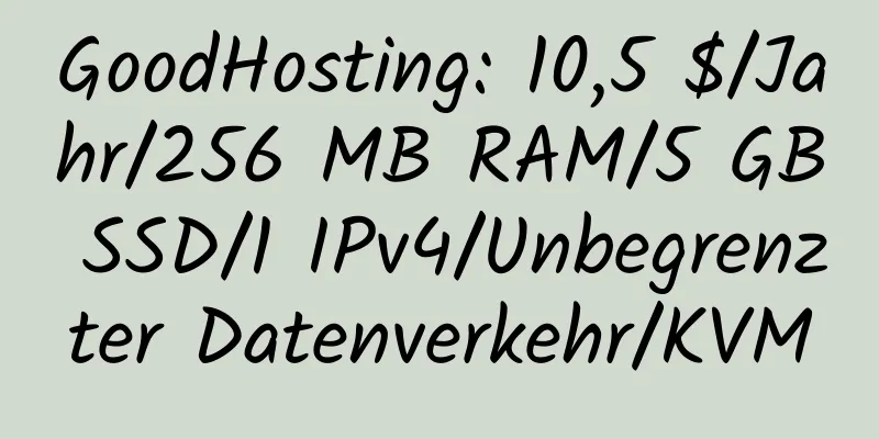 GoodHosting: 10,5 $/Jahr/256 MB RAM/5 GB SSD/1 IPv4/Unbegrenzter Datenverkehr/KVM