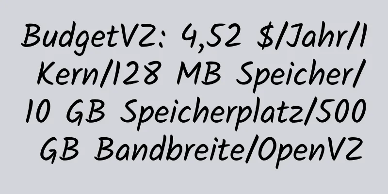 BudgetVZ: 4,52 $/Jahr/1 Kern/128 MB Speicher/10 GB Speicherplatz/500 GB Bandbreite/OpenVZ