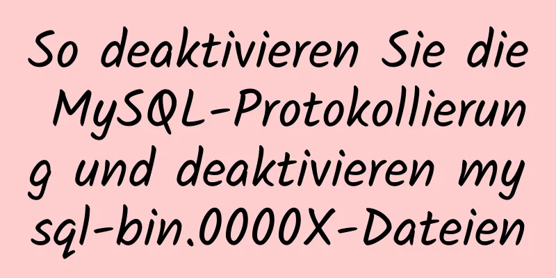 So deaktivieren Sie die MySQL-Protokollierung und deaktivieren mysql-bin.0000X-Dateien