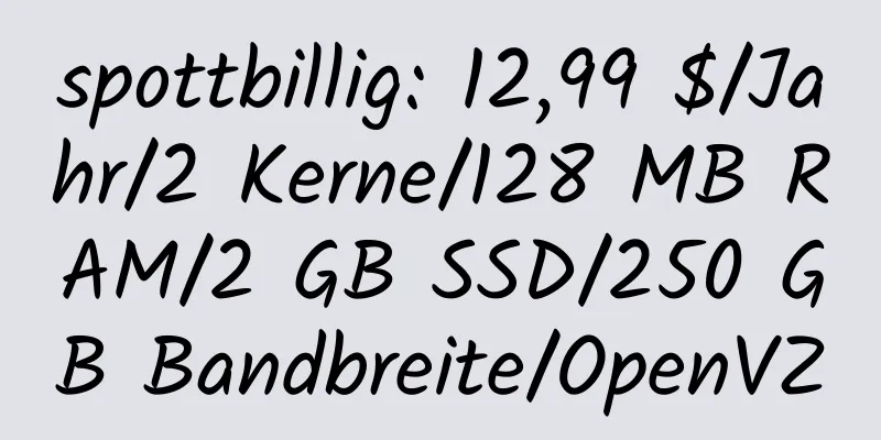 spottbillig: 12,99 $/Jahr/2 Kerne/128 MB RAM/2 GB SSD/250 GB Bandbreite/OpenVZ