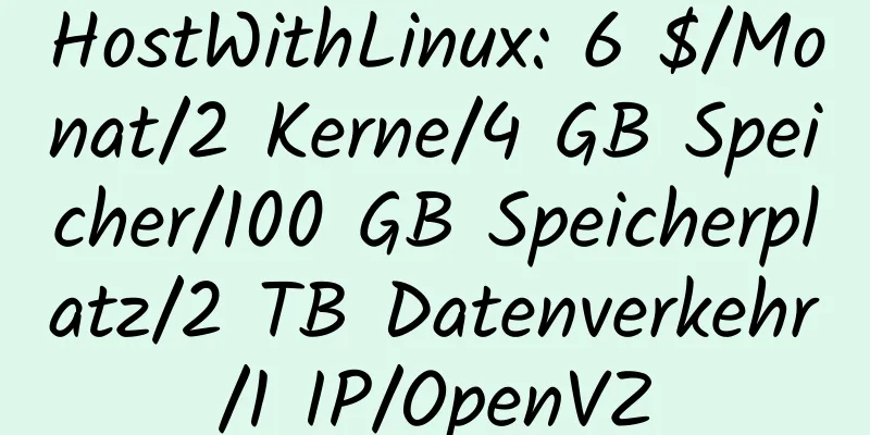 HostWithLinux: 6 $/Monat/2 Kerne/4 GB Speicher/100 GB Speicherplatz/2 TB Datenverkehr/1 IP/OpenVZ