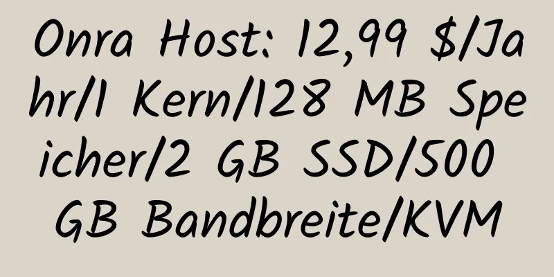 Onra Host: 12,99 $/Jahr/1 Kern/128 MB Speicher/2 GB SSD/500 GB Bandbreite/KVM