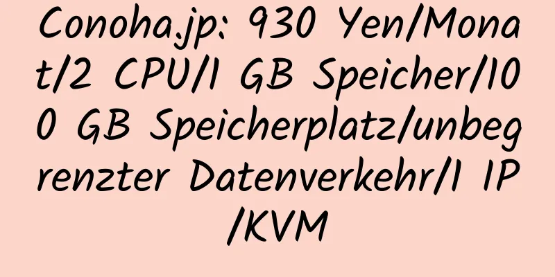 Conoha.jp: 930 Yen/Monat/2 CPU/1 GB Speicher/100 GB Speicherplatz/unbegrenzter Datenverkehr/1 IP/KVM