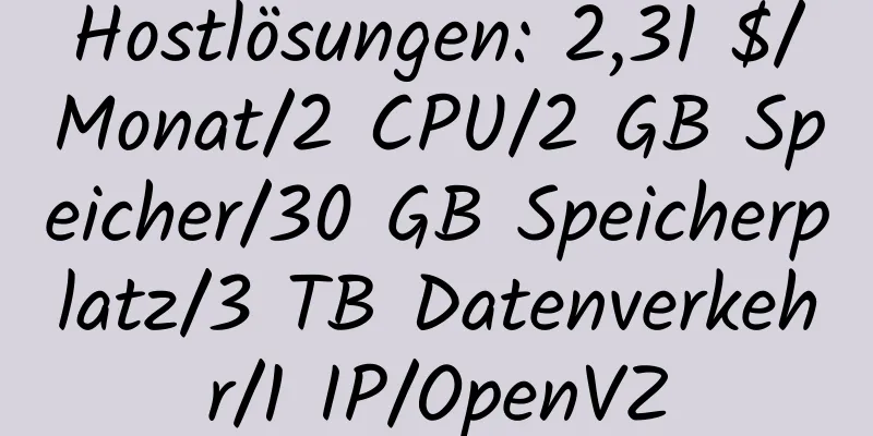 Hostlösungen: 2,31 $/Monat/2 CPU/2 GB Speicher/30 GB Speicherplatz/3 TB Datenverkehr/1 IP/OpenVZ