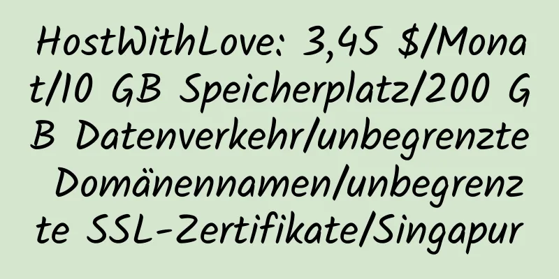 HostWithLove: 3,45 $/Monat/10 GB Speicherplatz/200 GB Datenverkehr/unbegrenzte Domänennamen/unbegrenzte SSL-Zertifikate/Singapur