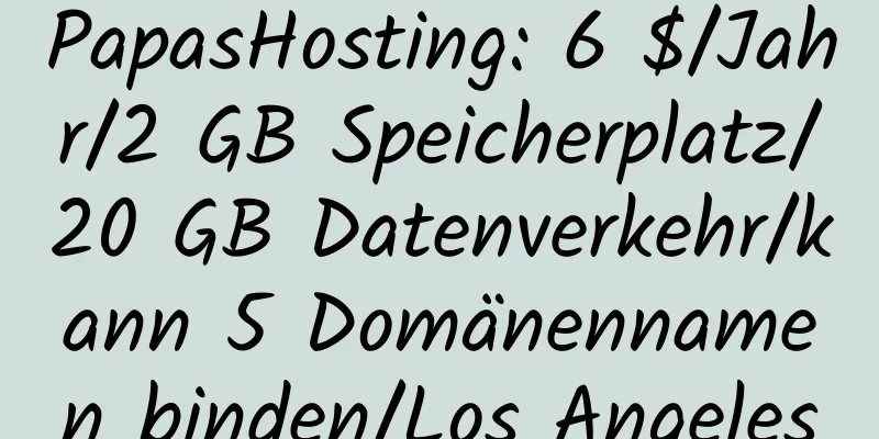 PapasHosting: 6 $/Jahr/2 GB Speicherplatz/20 GB Datenverkehr/kann 5 Domänennamen binden/Los Angeles