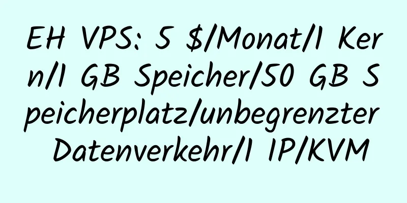 EH VPS: 5 $/Monat/1 Kern/1 GB Speicher/50 GB Speicherplatz/unbegrenzter Datenverkehr/1 IP/KVM