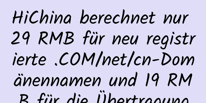 HiChina berechnet nur 29 RMB für neu registrierte .COM/net/cn-Domänennamen und 19 RMB für die Übertragung