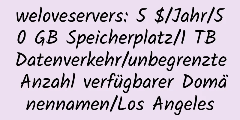 weloveservers: 5 $/Jahr/50 GB Speicherplatz/1 TB Datenverkehr/unbegrenzte Anzahl verfügbarer Domänennamen/Los Angeles