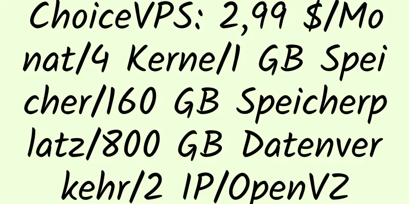 ChoiceVPS: 2,99 $/Monat/4 Kerne/1 GB Speicher/160 GB Speicherplatz/800 GB Datenverkehr/2 IP/OpenVZ