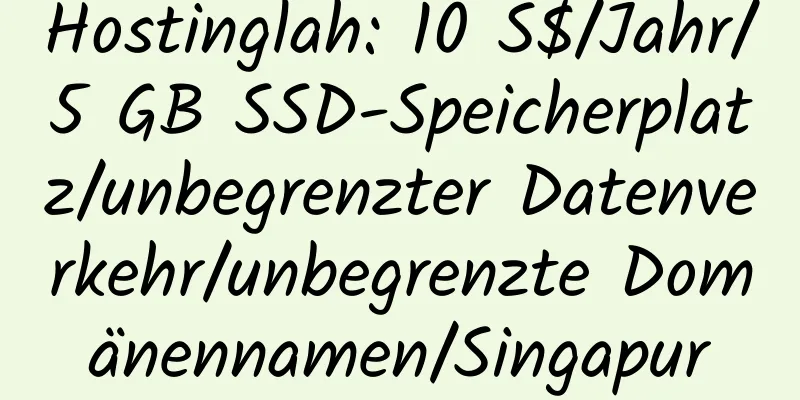 Hostinglah: 10 S$/Jahr/5 GB SSD-Speicherplatz/unbegrenzter Datenverkehr/unbegrenzte Domänennamen/Singapur