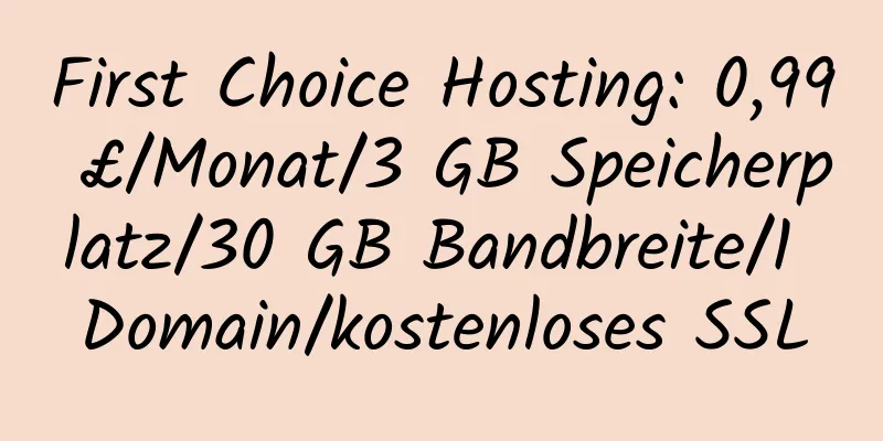 First Choice Hosting: 0,99 £/Monat/3 GB Speicherplatz/30 GB Bandbreite/1 Domain/kostenloses SSL