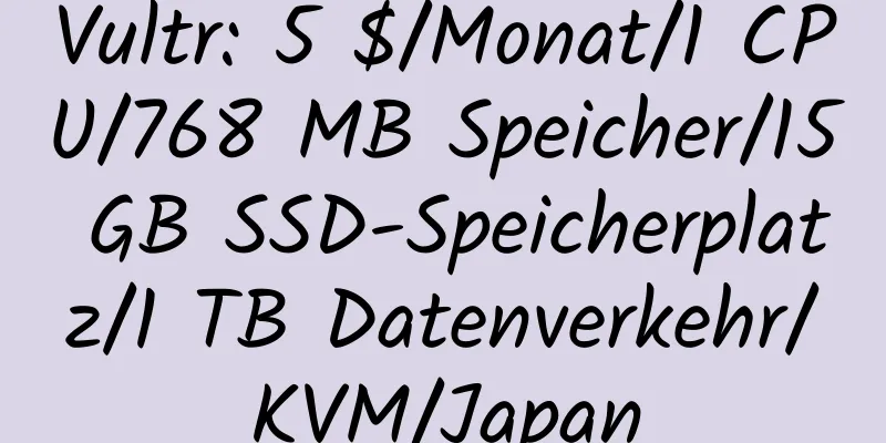 Vultr: 5 $/Monat/1 CPU/768 MB Speicher/15 GB SSD-Speicherplatz/1 TB Datenverkehr/KVM/Japan