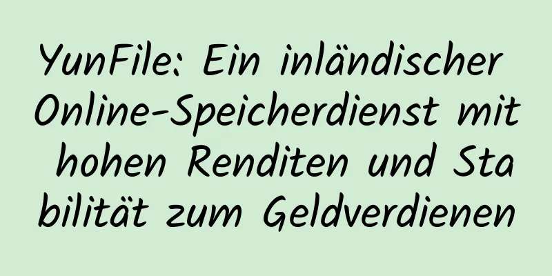 YunFile: Ein inländischer Online-Speicherdienst mit hohen Renditen und Stabilität zum Geldverdienen