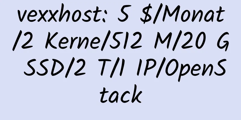 vexxhost: 5 $/Monat/2 Kerne/512 M/20 G SSD/2 T/1 IP/OpenStack