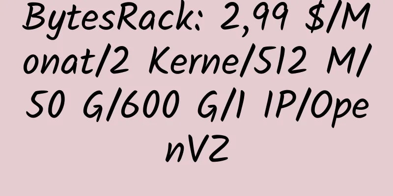 BytesRack: 2,99 $/Monat/2 Kerne/512 M/50 G/600 G/1 IP/OpenVZ