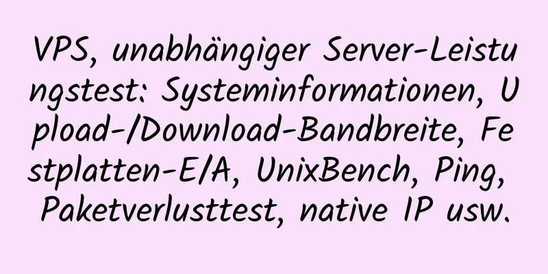 VPS, unabhängiger Server-Leistungstest: Systeminformationen, Upload-/Download-Bandbreite, Festplatten-E/A, UnixBench, Ping, Paketverlusttest, native IP usw.