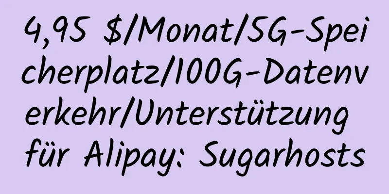 4,95 $/Monat/5G-Speicherplatz/100G-Datenverkehr/Unterstützung für Alipay: Sugarhosts