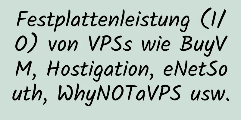 Festplattenleistung (I/O) von VPSs wie BuyVM, Hostigation, eNetSouth, WhyNOTaVPS usw.