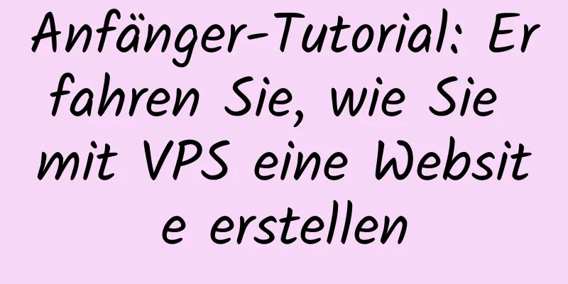 Anfänger-Tutorial: Erfahren Sie, wie Sie mit VPS eine Website erstellen