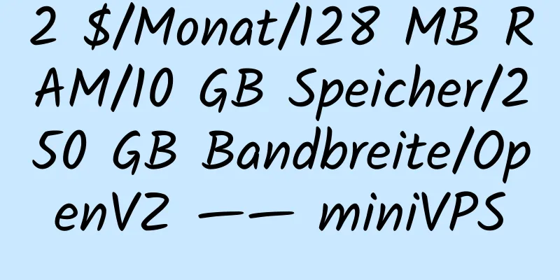 2 $/Monat/128 MB RAM/10 GB Speicher/250 GB Bandbreite/OpenVZ —— miniVPS