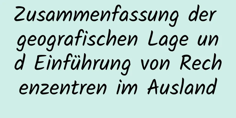 Zusammenfassung der geografischen Lage und Einführung von Rechenzentren im Ausland