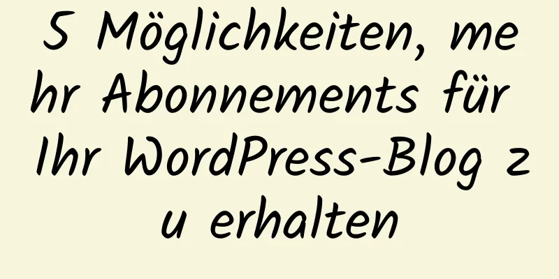 5 Möglichkeiten, mehr Abonnements für Ihr WordPress-Blog zu erhalten