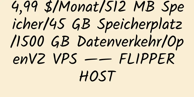 4,99 $/Monat/512 MB Speicher/45 GB Speicherplatz/1500 GB Datenverkehr/OpenVZ VPS —— FLIPPER HOST