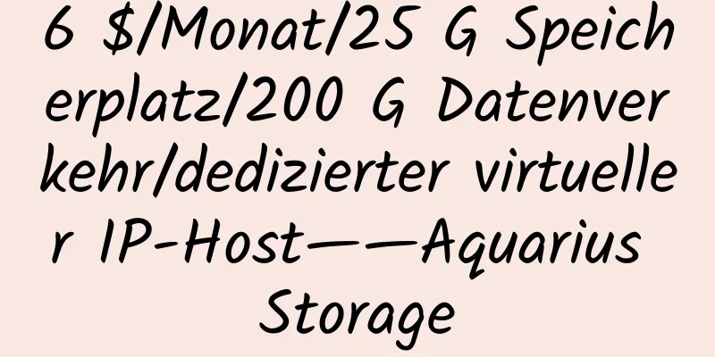 6 $/Monat/25 G Speicherplatz/200 G Datenverkehr/dedizierter virtueller IP-Host——Aquarius Storage