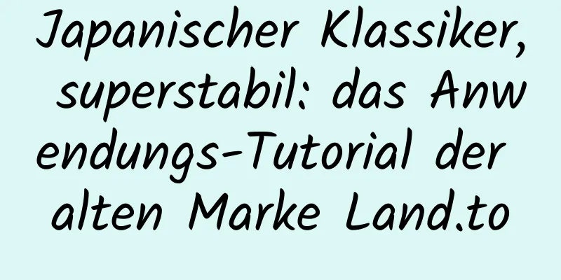 Japanischer Klassiker, superstabil: das Anwendungs-Tutorial der alten Marke Land.to