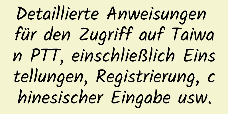 Detaillierte Anweisungen für den Zugriff auf Taiwan PTT, einschließlich Einstellungen, Registrierung, chinesischer Eingabe usw.