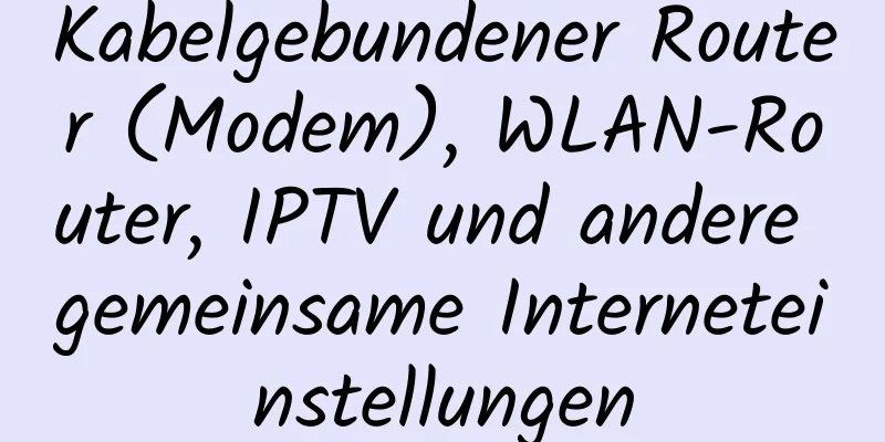 Kabelgebundener Router (Modem), WLAN-Router, IPTV und andere gemeinsame Interneteinstellungen