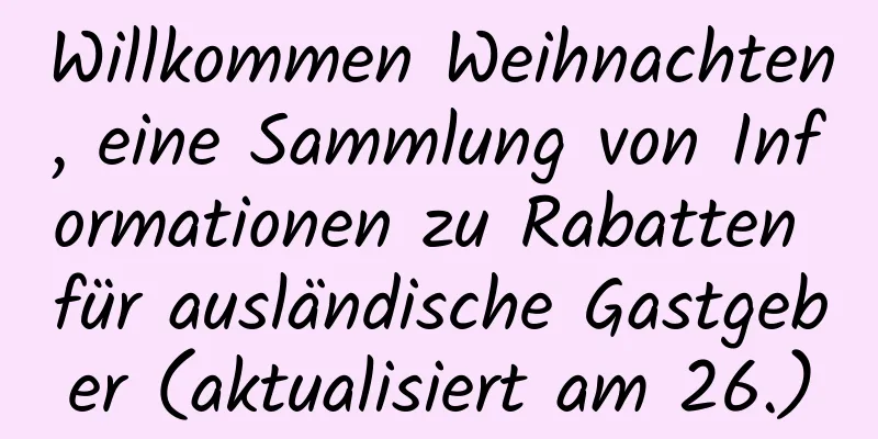 Willkommen Weihnachten, eine Sammlung von Informationen zu Rabatten für ausländische Gastgeber (aktualisiert am 26.)