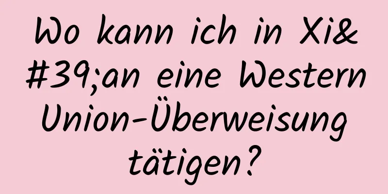 Wo kann ich in Xi'an eine Western Union-Überweisung tätigen?