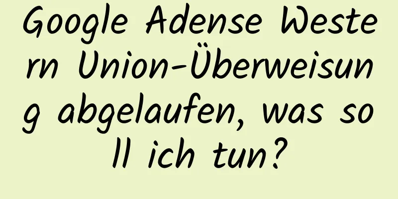 Google Adense Western Union-Überweisung abgelaufen, was soll ich tun?