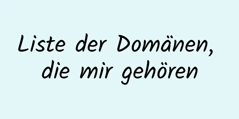 Liste der Domänen, die mir gehören