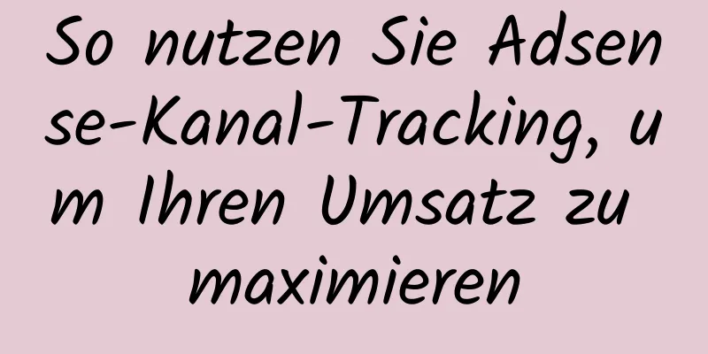 So nutzen Sie Adsense-Kanal-Tracking, um Ihren Umsatz zu maximieren