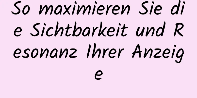 So maximieren Sie die Sichtbarkeit und Resonanz Ihrer Anzeige