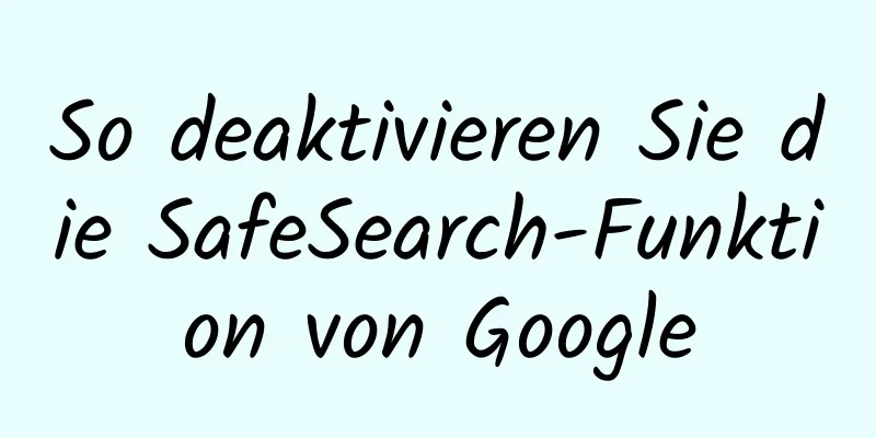 So deaktivieren Sie die SafeSearch-Funktion von Google