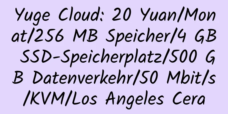 Yuge Cloud: 20 Yuan/Monat/256 MB Speicher/4 GB SSD-Speicherplatz/500 GB Datenverkehr/50 Mbit/s/KVM/Los Angeles Cera