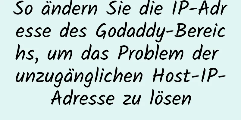 So ändern Sie die IP-Adresse des Godaddy-Bereichs, um das Problem der unzugänglichen Host-IP-Adresse zu lösen